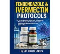 FENBENDAZOLE & IVERMECTIN PROTOCOLS: The Doctor's Complete Clinical Guide to Repurposed Antiparasitic Drugs, Mechanisms, Synergistic Supplements, Cancer Applications, and Safety Profiles