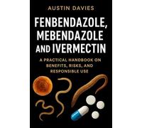 Fenbendazole, Mebendazole and Ivermectin User Guide: A Practical Handbook on Benefits, Risks, and Responsible Use