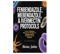 Fenbendazole, Mebendazole, & Ivermectin Protocols: A Joe Tippens Research Guide on Antiparasitic Treatment of Cancer
