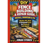 Fence Building & Repair Guide: Install, Maintain & Fix Wooden, PVC, Metal & Ornamental Fences for Privacy & Curb Appeal (The Workshop Expert Series)