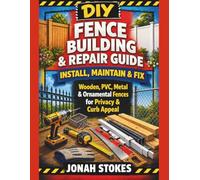 Fence Building & Repair Guide: Install, Maintain & Fix Wooden, PVC, Metal & Ornamental Fences for Privacy & Curb Appeal (The Workshop Expert Series)