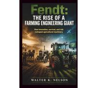 Fendt: The Rise of a Farming Engineering Giant: How innovation, survival, and risk reshaped agricultural machinery forever (BOOKS ON MACHINE)