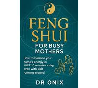 FENG SHUI FOR BUSY MOTHERS: How to balance your home's energy in JUST 10 minutes a day, even with kids running around! (INTELLIGENT FENG SHUI)