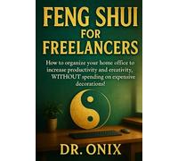 FENG SHUI FOR FREELANCERS: How to organize your home office to increase productivity and creativity, WITHOUT spending on expensive decorations! (INTELLIGENT FENG SHUI)