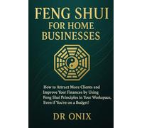 FENG SHUI FOR HOME BUSINESSES: How to attract more clients and improve your finances by using Feng Shui principles in your workspace, even if you're on a budget! (INTELLIGENT FENG SHUI)