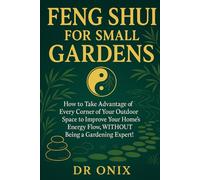 FENG SHUI FOR SMALL GARDENS: How to take advantage of every corner of your outdoor space to improve your home's energy flow, WITHOUT being a gardening expert! (INTELLIGENT FENG SHUI)