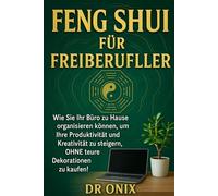 FENG SHUI FÜR FREIBERUFLER: Wie Sie Ihr Büro zu Hause organisieren können, um Ihre Produktivität und Kreativität zu steigern, OHNE teure Dekorationen zu kaufen! (Einrichten Feng Shui)