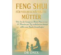 FENG SHUI FÜR VIELBESCHÄFTIGTE MÜTTER: Wie Sie die Energie in Ihrem Haus in nur 10 Minuten pro Tag ausbalancieren können, selbst wenn Kinder herumlaufen! (Einrichten Feng Shui)