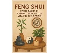 Feng Shui: L’Arte Sacra di Armonizzare la Tua Vita e il Tuo Spazio