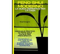 Feng Shui Moderno: La Guida Definitiva per la Casa: Manuale Pratico di Feng Shui Facile per Principianti: Trasforma la Tua Casa in un Ambiente Energetico con Energia Positiva Domestica