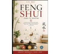 Feng Shui para tu Hogar: La sabiduría china milenaria para diseñar espacios que atraigan armonía, abundancia, salud y amor bagua, cinco elementos y el arte de fluir