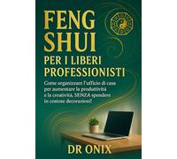 FENG SHUI PER I LIBERI PROFESSIONISTI: Come organizzare l'ufficio di casa per aumentare la produttività e la creatività, SENZA spendere in costose decorazioni! (FENG SHUI - come arredare casa)