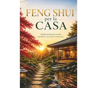 Feng Shui per la Casa Guida pratica per creare equilibrio, serenità e benessere (Filosofia Giapponese per la Vita Quotidiana)