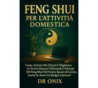 FENG SHUI PER L'ATTIVITÀ DOMESTICA: Come attirare più clienti e migliorare le vostre finanze utilizzando i principi del Feng Shui nel vostro spazio di ... limitato! (FENG SHUI - come arredare casa)