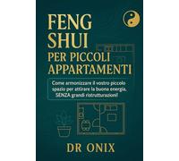 FENG SHUI PER PICCOLI APPARTAMENTI: Come armonizzare il vostro piccolo spazio per attirare la buona energia, SENZA grandi ristrutturazioni! (FENG SHUI - come arredare casa)