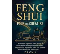 FENG SHUI POUR LES CRÉATIFS: Comment organiser votre studio ou votre espace créatif pour libérer votre inspiration et augmenter votre flux d'idées, ... !: 10 (FENG SHUI decoration interieur)