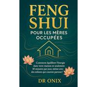 FENG SHUI POUR LES MÈRES OCCUPÉES: Comment équilibrer l'énergie dans votre maison en seulement 10 minutes par jour, même avec des enfants qui courent partout ! (FENG SHUI decoration interieur)