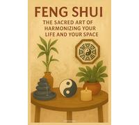 Feng Shui: The Sacred Art of Harmonizing Your Life and Your Space