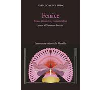 Fenice. Mito, rinascita, metamorfosi. Variazioni sul mito (Letteratura universale)
