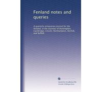 Fenland notes and queries: A quarterly antiquarian journal for the fenland, in the counties of Huntingdon, Cambridge, Lincoln, Northampton, Norfolk, and Suffolk