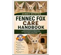 FENNEC FOX CARE HANDBOOK: A Practical Manual for Beginners and Experienced Keepers on Caring for Fennec Foxes Safely and Responsibly.