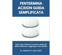 FENTERMINA ACXION GUIDA SEMPLIFICATA: Come usare i farmaci in sicurezza, gestire gli effetti collaterali e raggiungere i tuoi obiettivi