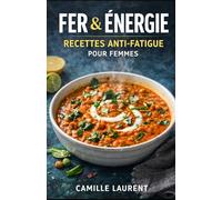 Fer & Énergie - Recettes Anti-Fatigue pour Femmes : 60 plats riches en fer, rapides et gourmands, pour soutenir l’énergie au quotidien: 60 recettes ... C), idées petit-déjeuner, déjeuner...