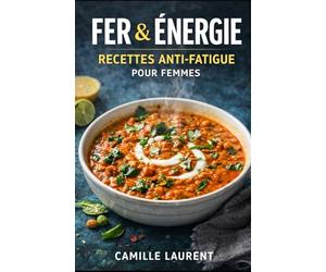 Fer & Énergie - Recettes Anti-Fatigue pour Femmes : 60 plats riches en fer, rapides et gourmands, pour soutenir l’énergie au quotidien: 60 recettes ... C), idées petit-déjeuner, déjeuner...