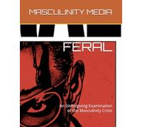 FERAL: An Unforgiving Examination of the Masculinity Crisis