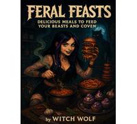Feral Feasts: Delicious Meals To Feed Your Beasts and Coven (Cooking With Witch Wolf)