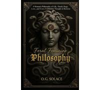 Feral Feminine Philosophy: A Woman’s Philosophy of Life, Death, Rage, Love, and Every Forbidden Thought in Between