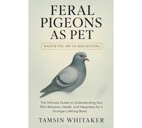 FERAL PIGEON AS PET: The Ultimate Guide to Understanding Your Pet’s Behavior, Health, and Happiness for a Stronger Lifelong Bond