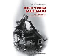 Ferdinand Ier de Bulgarie: Un tsar dans la tourmente des Balkans