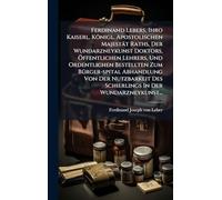 Ferdinand Lebers, Ihro Kaiserl. Königl. Apostolischen Majestät Raths, Der Wundarzneykunst Doktors, Ã-ffentlichen Lehrers, Und Ordentlichen Bestellten ... Des Schierlings In Der Wundarzneykunst...