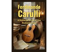 Ferdinando Carulli: A Guitarist’s Life in the Romantic Age (Classical Guitar Masters)