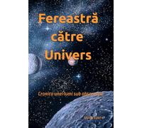 Fereastră către Univers: Cronica unei lumi sub observație