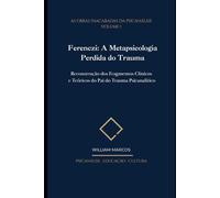 Ferenczi: A Metapsicologia Perdida do Trauma: Reconstrução dos Fragmentos Clínicos e Teóricos do Pai do Trauma Psicanalítico (As Obras Inacabadas da Psicanálise)