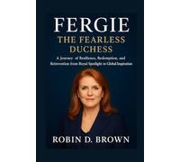 Fergie: The Fearless Duchess: A Journey of Resilience, Redemption, and Reinvention from Royal Spotlight to Global Inspiration