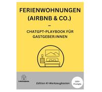 FERIENWOHNUNGEN (AIRBNB & CO.) - CHATGPT-PLAYBOOK FÜR GASTGEBER:INNEN (Die KI-Praxis-Playbook Serie)