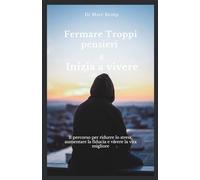 Fermare Troppi pensieri E Inizia a vivere: Il percorso per ridurre lo stress, aumentare la fiducia e vivere la vita migliore