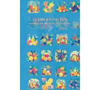 Ferment the Fun: Kombucha Brewing Logbook: A playful guided journal for recording homemade kombucha recipes, flavor blends, and brewing experiments