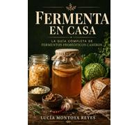 Fermenta en Casa: La guía completa para preparar kombucha, kéfir, chucrut, kimchi, vinagre artesanal y otros fermentos probióticos que transforman tu salud intestinal desde la cocina