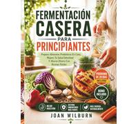 Fermentación Casera Para Principiantes: Prepara Alimentos Probióticos En Casa, Mejora Tu Salud Intestinal Y Ahorra Dinero Con Recetas Fáciles