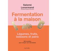 Fermentation à la maison: Légumes, fruits, boissons et pains. 100 recettes pour choyer son microbiote