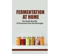 Fermentation At Home: The Health Benefits Of Fermented Food And Beverages