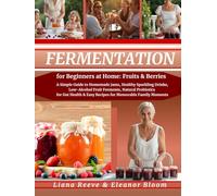 FERMENTATION for Beginners at Home: Fruits & Berries: A Simple Guide to Safe Homemade Jams, Healthy Sparkling Drinks, Low-Alcohol Fruit Ferments & Natural Probiotics for Gut Health - 100+ Easy Recipes