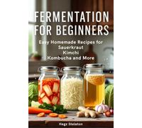 FERMENTATION FOR BEGINNERS: Easy Homemade Recipes for Sauerkraut Kimchi Kombucha and More