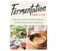 Fermentation for Life: 100 Easy Japanese Inspired Recipes Using Probiotic-Rich Ingredients