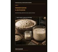 Fermentazione e lievitazione: Metodi diretti, biga, poolish, lievito madre e gestione del freddo (Tecnologia della Panificazione Moderna)