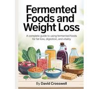 fermented foods and weight loss: A Complete Guide to Using Fermented Foods for Fat Loss, Digestion, and Vitality